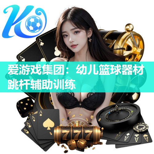 爱游戏集团：幼儿篮球器材跳杆辅助训练