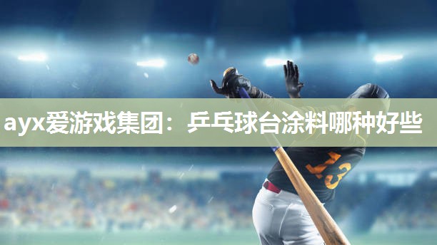ayx爱游戏集团：乒乓球台涂料哪种好些