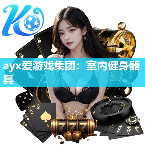 ayx爱游戏集团：室内健身器具