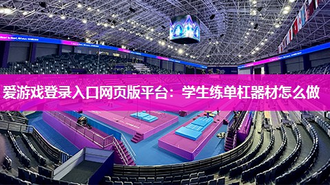 爱游戏登录入口网页版平台：学生练单杠器材怎么做