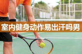 室内健身动作易出汗吗男