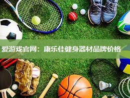 爱游戏官网：康乐佳健身器材品牌价格