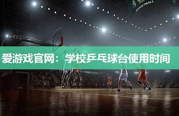 爱游戏官网：学校乒乓球台使用时间