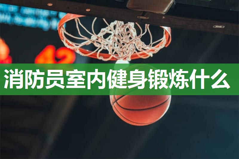 消防员室内健身锻炼什么