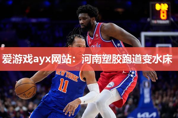 爱游戏ayx网站：河南塑胶跑道变水床