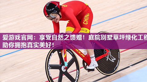 爱游戏官网：享受自然之馈赠！庭院别墅草坪绿化工程助你拥抱真实美好！