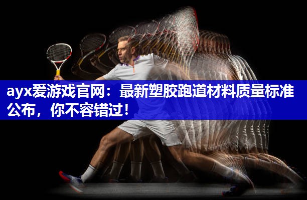 ayx爱游戏官网：最新塑胶跑道材料质量标准公布，你不容错过！