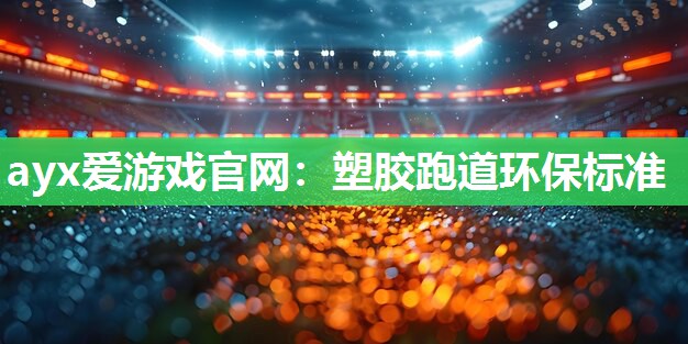 ayx爱游戏官网：塑胶跑道环保标准