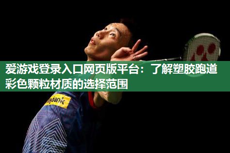 爱游戏登录入口网页版平台：了解塑胶跑道彩色颗粒材质的选择范围