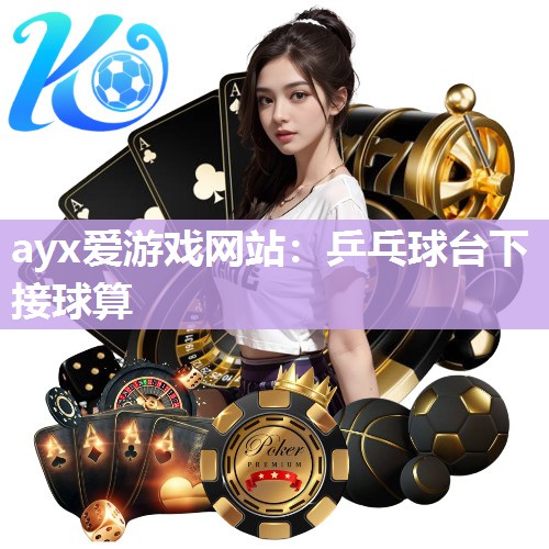 ayx爱游戏网站：乒乓球台下接球算