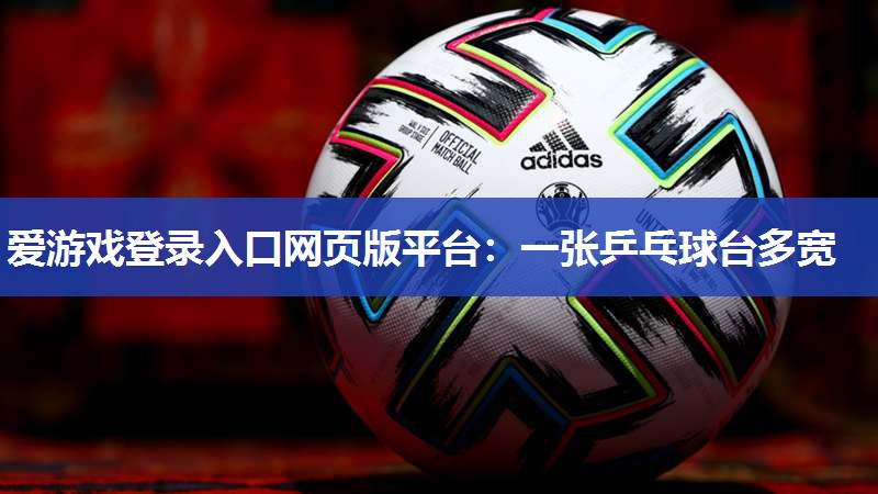 爱游戏登录入口网页版平台：一张乒乓球台多宽