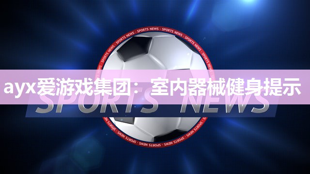 ayx爱游戏集团：室内器械健身提示