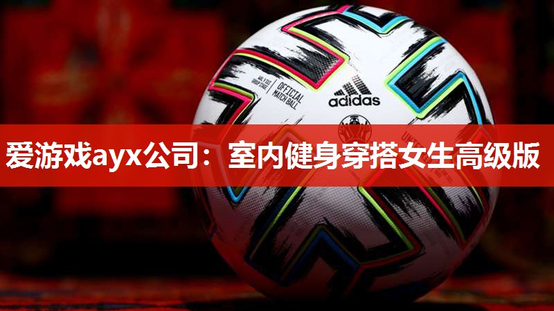 爱游戏ayx公司：室内健身穿搭女生高级版