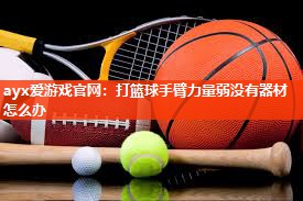 ayx爱游戏官网：打篮球手臂力量弱没有器材怎么办