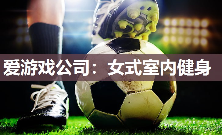 爱游戏公司：女式室内健身