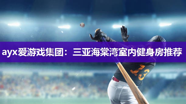 ayx爱游戏集团：三亚海棠湾室内健身房推荐