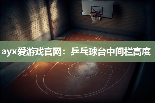 ayx爱游戏官网：乒乓球台中间栏高度