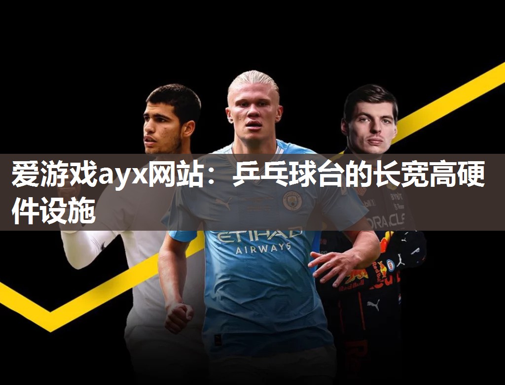 爱游戏ayx网站：乒乓球台的长宽高硬件设施