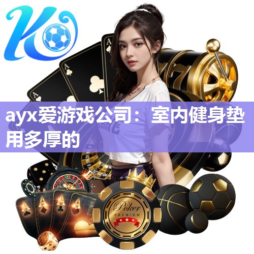 ayx爱游戏公司：室内健身垫用多厚的