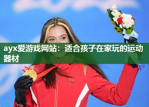 ayx爱游戏网站：适合孩子在家玩的运动器材