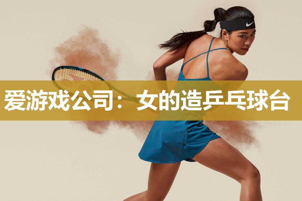 爱游戏公司：女的造乒乓球台