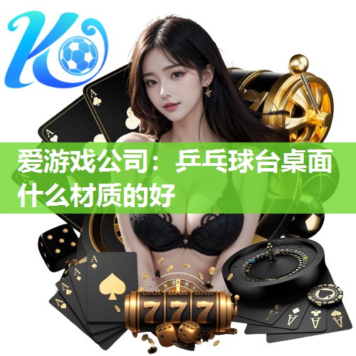 爱游戏公司：乒乓球台桌面什么材质的好
