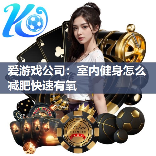 爱游戏公司：室内健身怎么减肥快速有氧