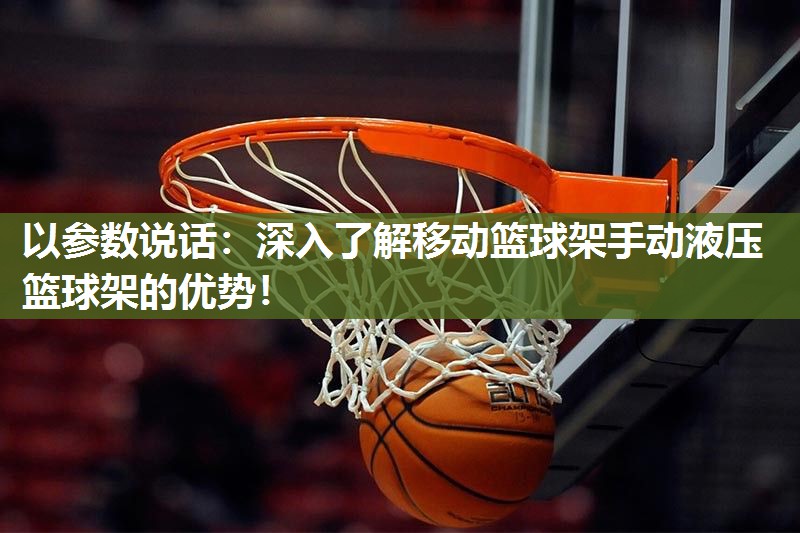 以参数说话：深入了解移动篮球架手动液压篮球架的优势！