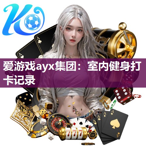 爱游戏ayx集团：室内健身打卡记录