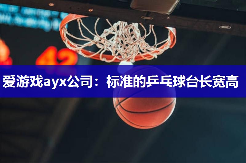 爱游戏ayx公司：标准的乒乓球台长宽高