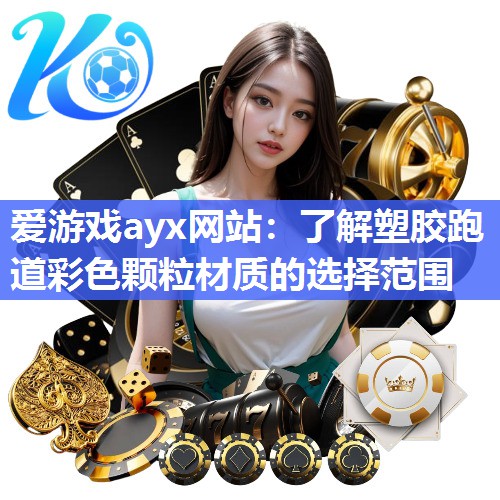爱游戏ayx网站：了解塑胶跑道彩色颗粒材质的选择范围