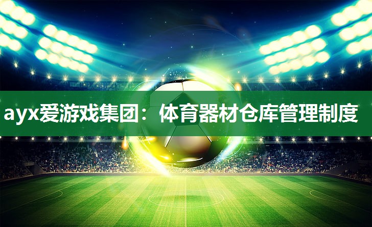 ayx爱游戏集团：体育器材仓库管理制度