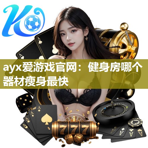 ayx爱游戏官网：健身房哪个器材瘦身最快
