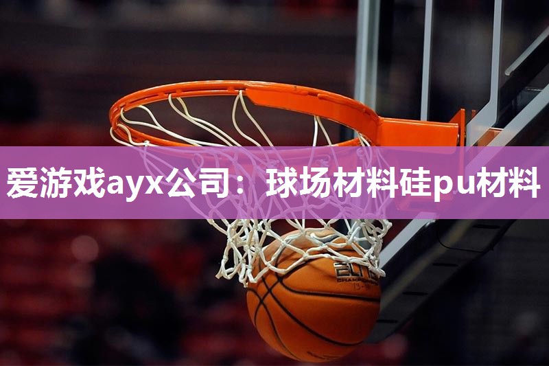 爱游戏ayx公司：球场材料硅pu材料