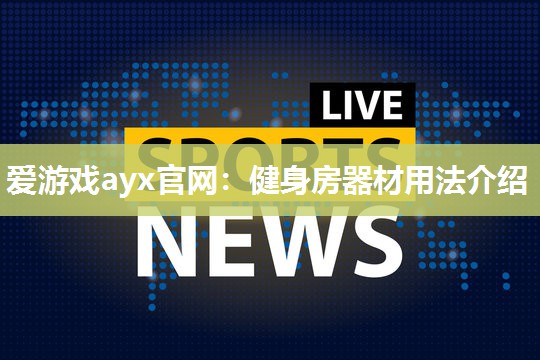 爱游戏ayx官网：健身房器材用法介绍