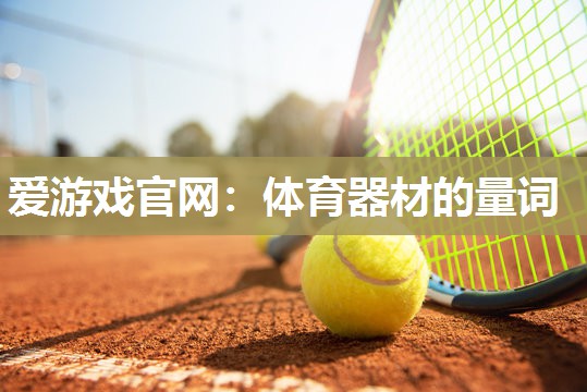爱游戏官网：体育器材的量词