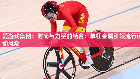 爱游戏集团：时尚与力量的结合：单杠金属引领流行运动风潮