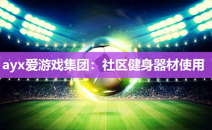 ayx爱游戏集团：社区健身器材使用