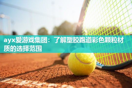 ayx爱游戏集团：了解塑胶跑道彩色颗粒材质的选择范围