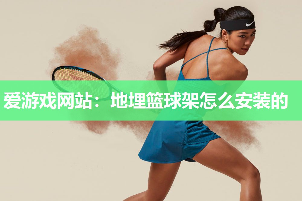 爱游戏网站：地埋篮球架怎么安装的