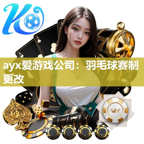 ayx爱游戏公司：羽毛球赛制更改
