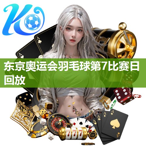 东京奥运会羽毛球第7比赛日回放