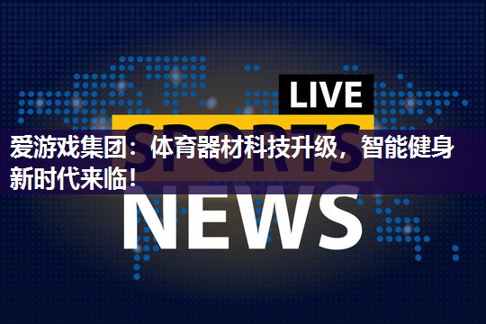爱游戏集团：体育器材科技升级，智能健身新时代来临！
