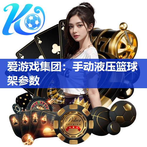 爱游戏集团：手动液压篮球架参数