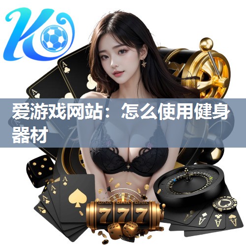 爱游戏网站：怎么使用健身器材