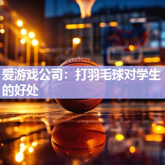 爱游戏公司：打羽毛球对学生的好处