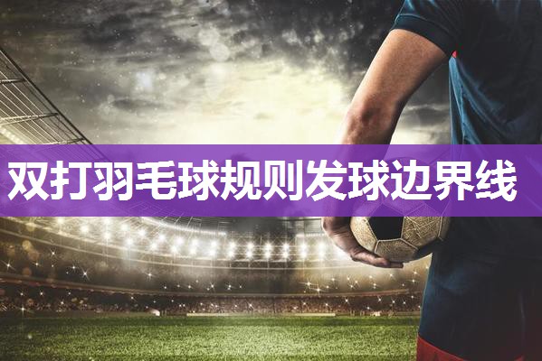 双打羽毛球规则发球边界线