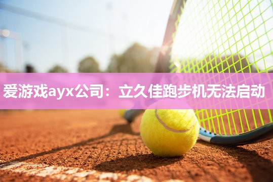 爱游戏ayx公司：立久佳跑步机无法启动