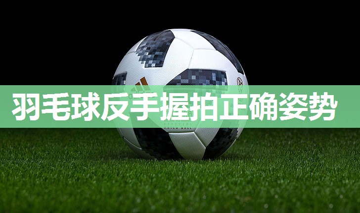 羽毛球反手握拍正确姿势