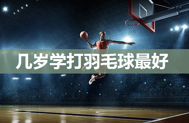 几岁学打羽毛球最好